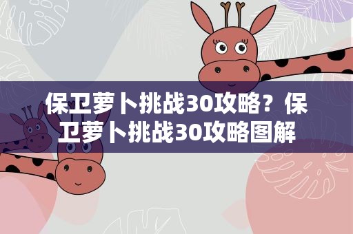 保卫萝卜挑战30攻略？保卫萝卜挑战30攻略图解