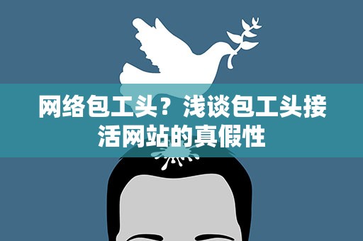 网络包工头？浅谈包工头接活网站的真假性
