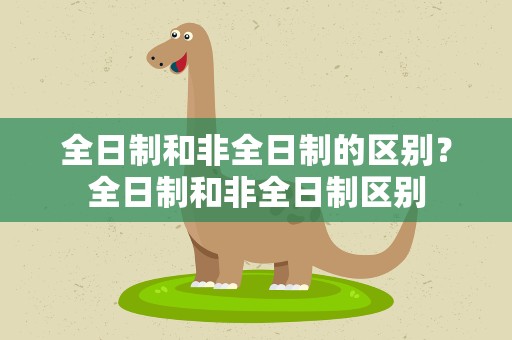 全日制和非全日制的区别？全日制和非全日制区别