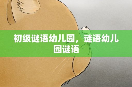 初级谜语幼儿园，谜语幼儿园谜语