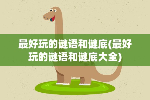 最好玩的谜语和谜底(最好玩的谜语和谜底大全)