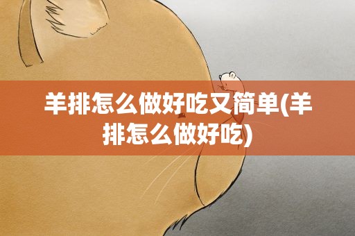 羊排怎么做好吃又简单(羊排怎么做好吃)