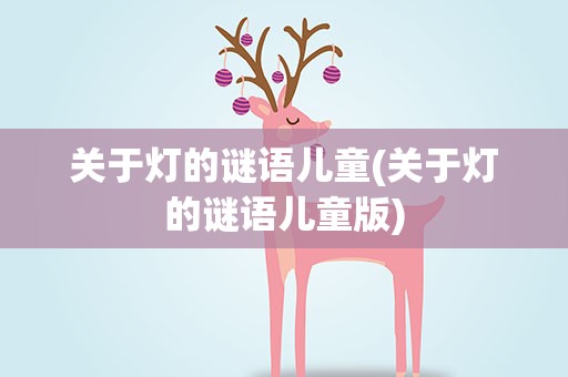 关于灯的谜语儿童(关于灯的谜语儿童版)