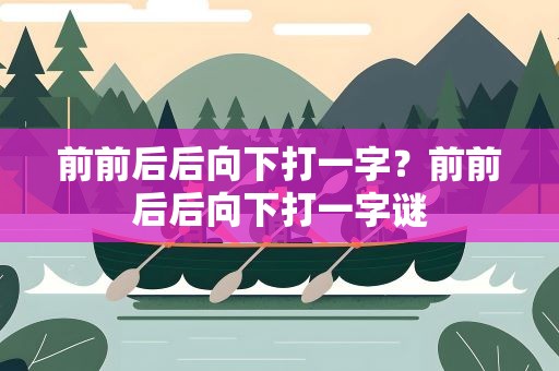前前后后向下打一字？前前后后向下打一字谜