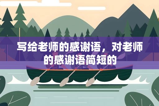 写给老师的感谢语，对老师的感谢语简短的