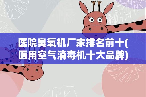 医院臭氧机厂家排名前十(医用空气消毒机十大品牌)