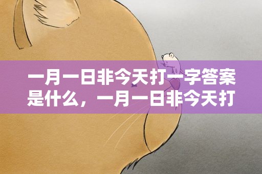 一月一日非今天打一字答案是什么，一月一日非今天打一字谜答案是什么