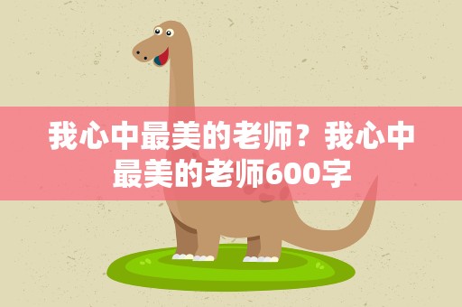 我心中最美的老师？我心中最美的老师600字