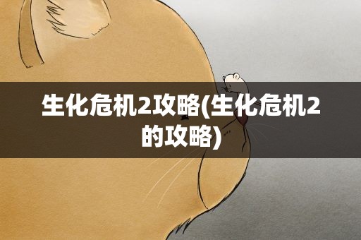 生化危机2攻略(生化危机2的攻略)