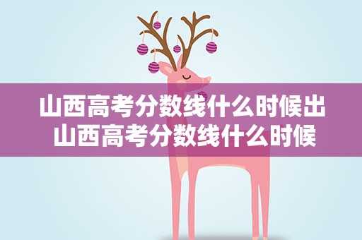 山西高考分数线什么时候出 山西高考分数线什么时候出来
