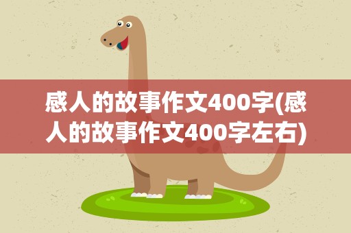 感人的故事作文400字(感人的故事作文400字左右)