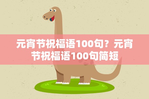 元宵节祝福语100句？元宵节祝福语100句简短