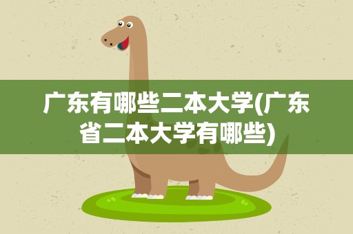 广东有哪些二本大学(广东省二本大学有哪些)