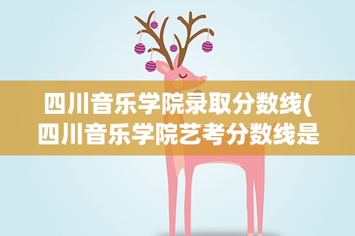 四川音乐学院录取分数线(四川音乐学院艺考分数线是多少)