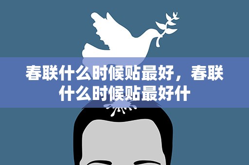 春联什么时候贴最好，春联什么时候贴最好什