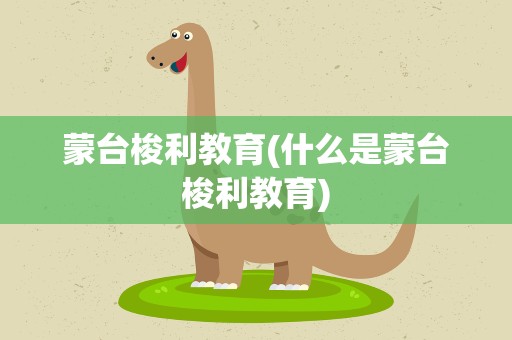 蒙台梭利教育(什么是蒙台梭利教育)