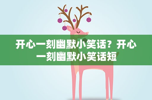 开心一刻幽默小笑话？开心一刻幽默小笑话短