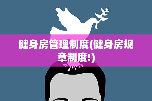 健身房管理制度(健身房规章制度!)