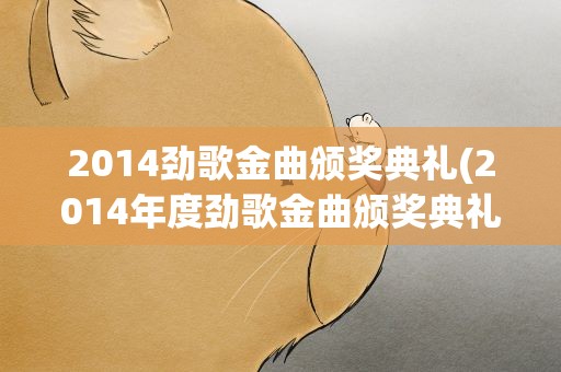 2014劲歌金曲颁奖典礼(2014年度劲歌金曲颁奖典礼的获奖名单)