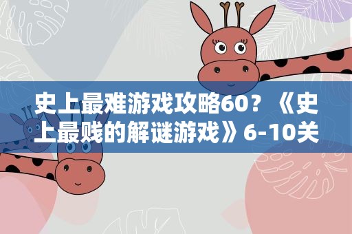 史上最难游戏攻略60？《史上最贱的解谜游戏》6-10关通关攻略