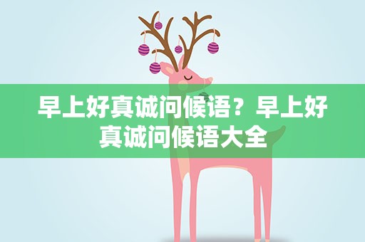 早上好真诚问候语？早上好真诚问候语大全