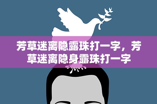 芳草迷离隐露珠打一字，芳草迷离隐身露珠打一字