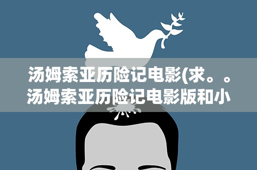 汤姆索亚历险记电影(求。。汤姆索亚历险记电影版和小说版有那些区别)