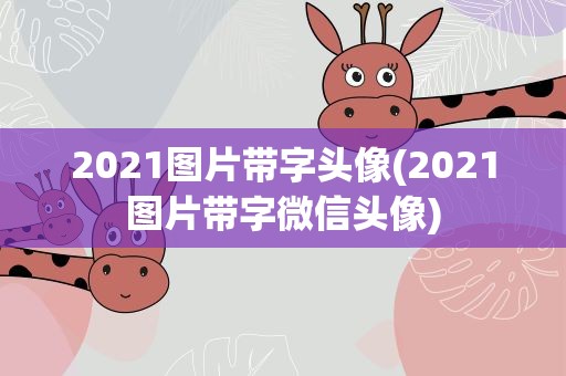 2021图片带字头像(2021图片带字微信头像)