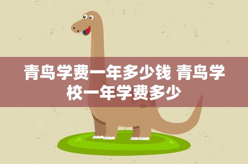 青鸟学费一年多少钱 青鸟学校一年学费多少