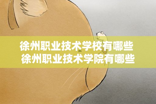 徐州职业技术学校有哪些 徐州职业技术学院有哪些