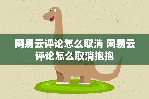 网易云评论怎么取消 网易云评论怎么取消抱抱