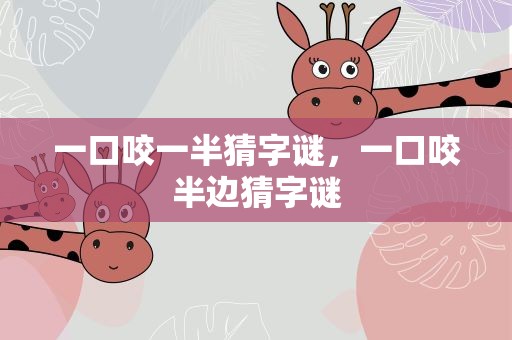 一口咬一半猜字谜，一口咬半边猜字谜