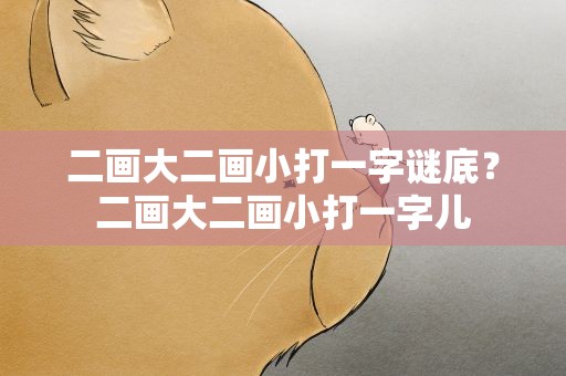 二画大二画小打一字谜底？二画大二画小打一字儿