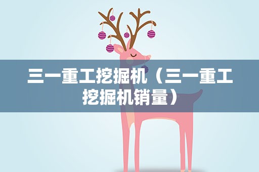 三一重工挖掘机（三一重工挖掘机销量）