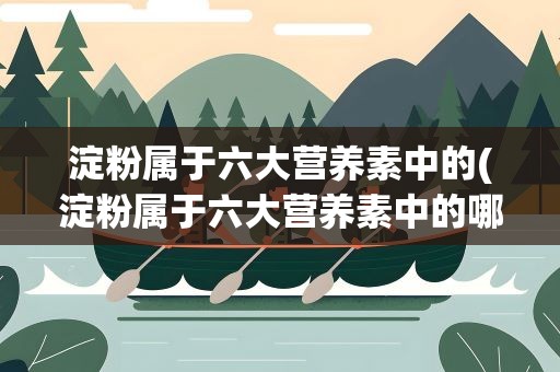 淀粉属于六大营养素中的(淀粉属于六大营养素中的哪一类)
