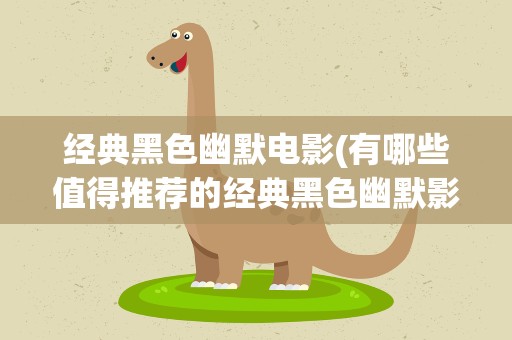 经典黑色幽默电影(有哪些值得推荐的经典黑色幽默影片)