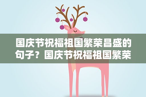 国庆节祝福祖国繁荣昌盛的句子？国庆节祝福祖国繁荣昌盛的句子简短