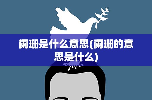 阑珊是什么意思(阑珊的意思是什么)