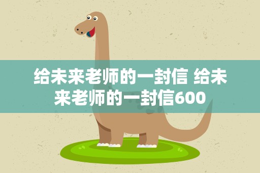 给未来老师的一封信 给未来老师的一封信600