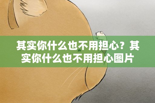 其实你什么也不用担心？其实你什么也不用担心图片
