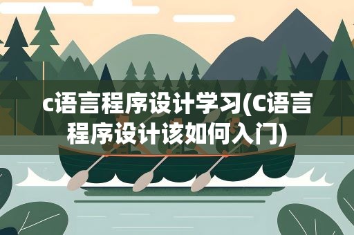 c语言程序设计学习(C语言程序设计该如何入门)