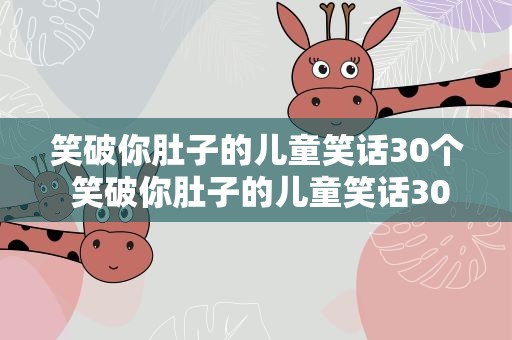 笑破你肚子的儿童笑话30个 笑破你肚子的儿童笑话30个字左右