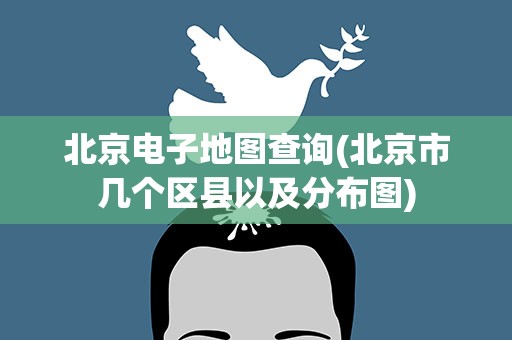 北京电子地图查询(北京市几个区县以及分布图)