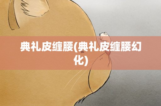 典礼皮缠腰(典礼皮缠腰幻化)