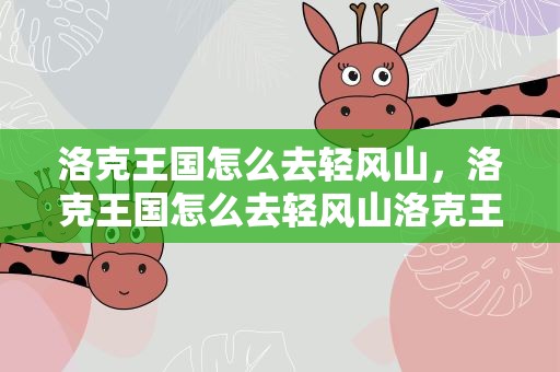 洛克王国怎么去轻风山，洛克王国怎么去轻风山洛克王国轻风山在哪