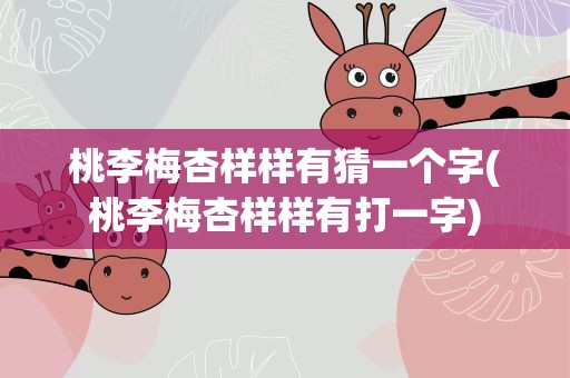 桃李梅杏样样有猜一个字(桃李梅杏样样有打一字)