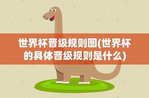 世界杯晋级规则图(世界杯的具体晋级规则是什么)