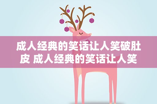 成人经典的笑话让人笑破肚皮 成人经典的笑话让人笑破肚皮的句子