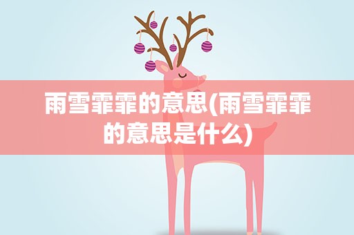 雨雪霏霏的意思(雨雪霏霏的意思是什么)