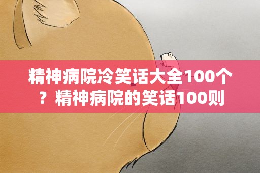 精神病院冷笑话大全100个？精神病院的笑话100则